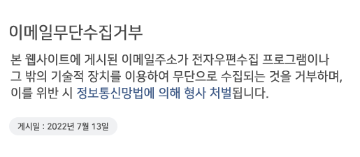 이메일무단수집거부. 본 웹사이트에 게시된 이메일주소가 전자우편수집 프로그앰이나 그 밖의 기술적 장치를 이용하여 무단으로 수집되는 것을 거부하며, 이를 위반 시 정보통신망법에 의해 형사 처벌됩니다. 게시일: 2022년 7월 13일